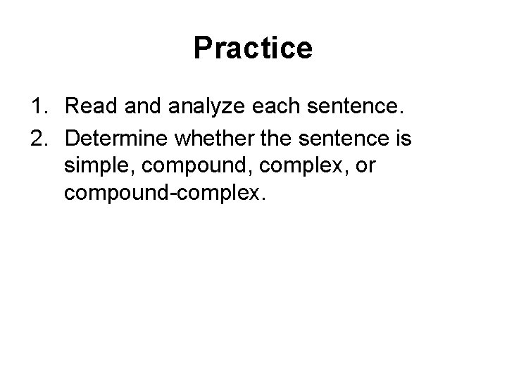 Practice 1. Read analyze each sentence. 2. Determine whether the sentence is simple, compound,