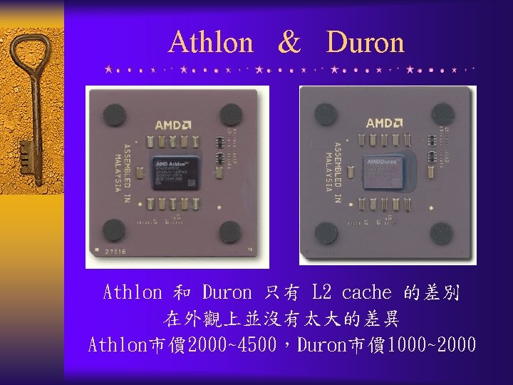 Athlon & Duron Athlon 和 Duron 只有 L 2 cache 的差別 在外觀上並沒有太大的差異 Athlon市價 2000~4500，Duron市價