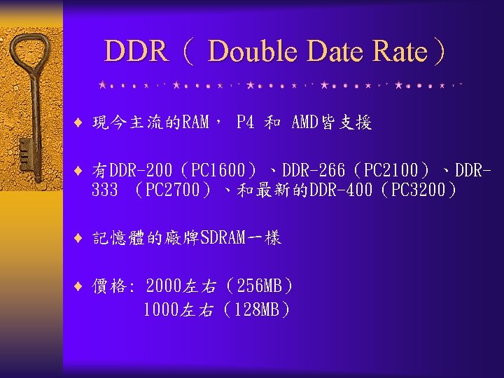 DDR（ Double Date Rate） ¨ 現今主流的RAM， P 4 和 AMD皆支援 ¨ 有DDR-200（PC 1600）、DDR-266（PC 2100）、DDR-