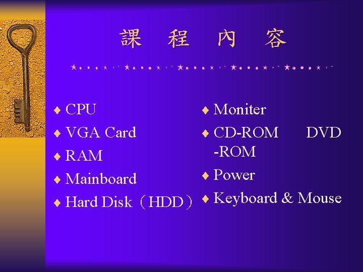 課 程 內 容 ¨ CPU ¨ Moniter ¨ VGA Card ¨ CD-ROM DVD