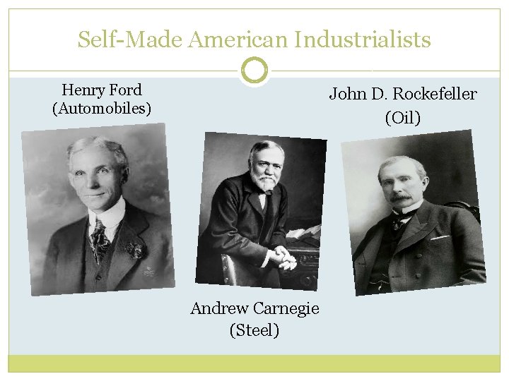 Self-Made American Industrialists Henry Ford (Automobiles) John D. Rockefeller (Oil) Andrew Carnegie (Steel) 