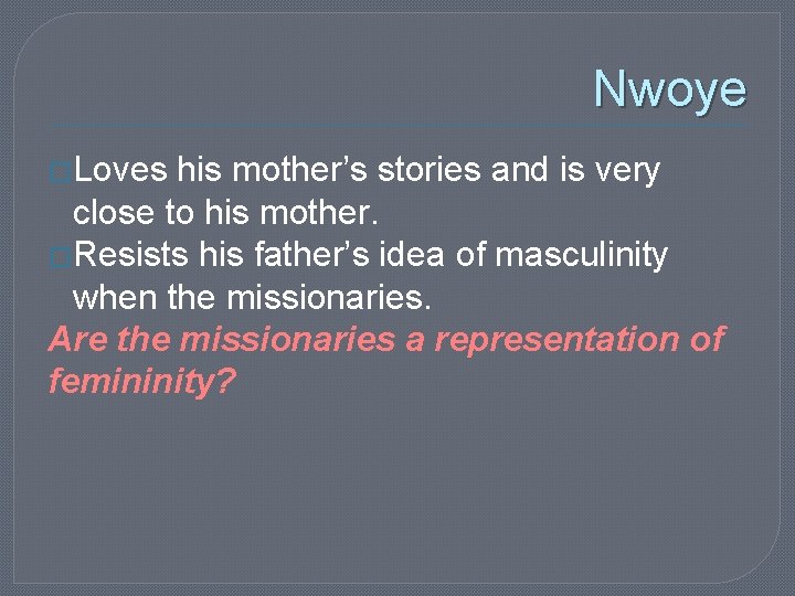 Nwoye �Loves his mother’s stories and is very close to his mother. �Resists his Nwoye �Loves his mother’s stories and is very close to his mother. �Resists his
