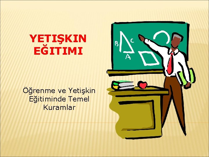 YETIŞKIN EĞITIMI Öğrenme ve Yetişkin Eğitiminde Temel Kuramlar 