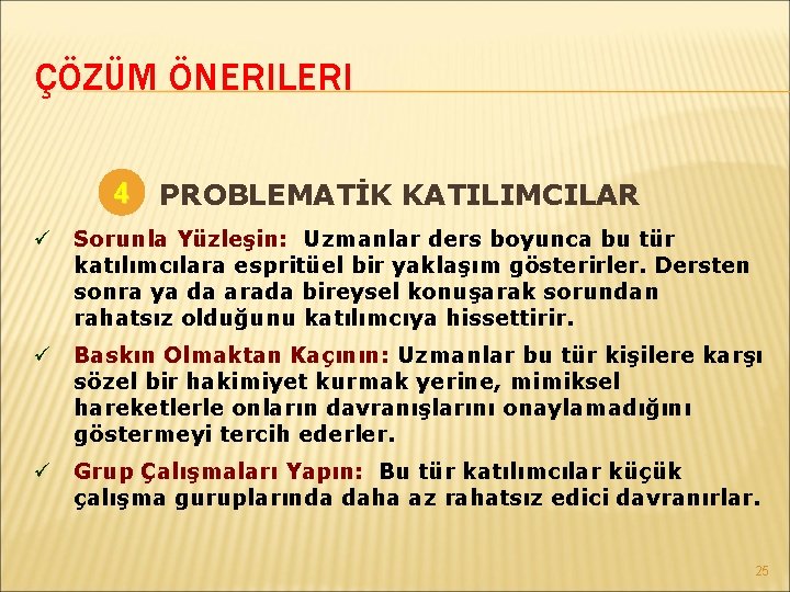 ÇÖZÜM ÖNERILERI 4 PROBLEMATİK KATILIMCILAR ü Sorunla Yüzleşin: Uzmanlar ders boyunca bu tür katılımcılara