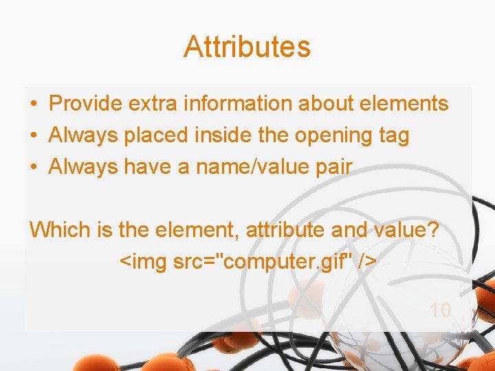 Attributes • Provide extra information about elements • Always placed inside the opening tag