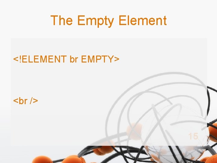 The Empty Element <!ELEMENT br EMPTY> <br /> 15 