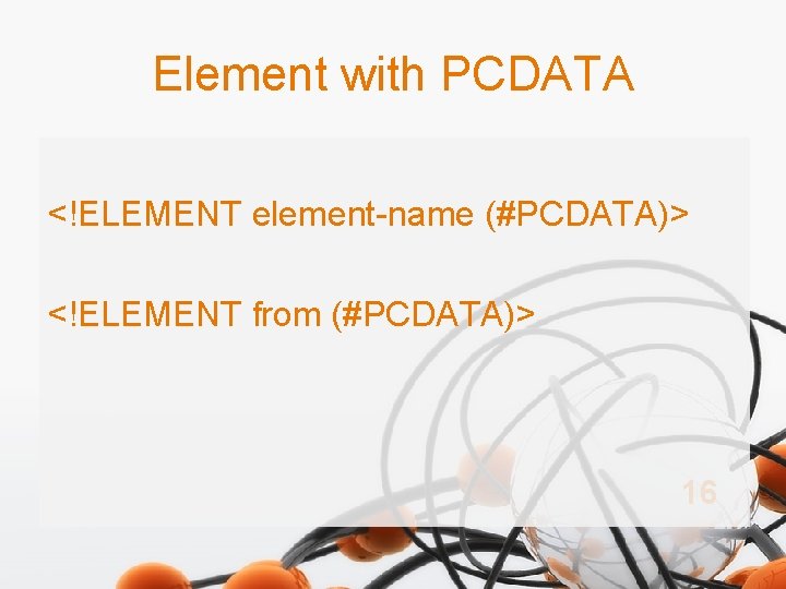 Element with PCDATA <!ELEMENT element-name (#PCDATA)> <!ELEMENT from (#PCDATA)> 16 