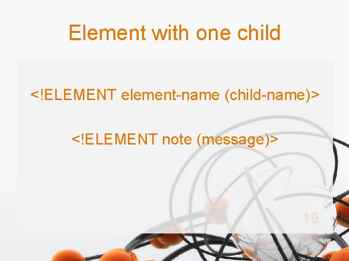 Element with one child <!ELEMENT element-name (child-name)> <!ELEMENT note (message)> 19 