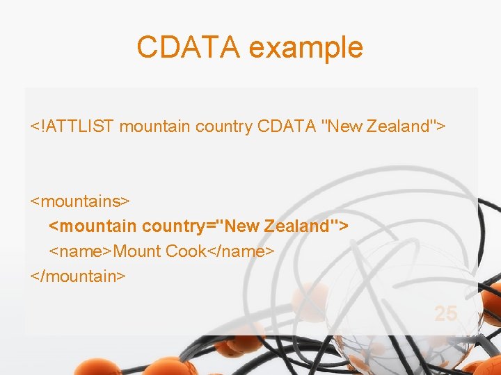 CDATA example <!ATTLIST mountain country CDATA "New Zealand"> <mountains> <mountain country="New Zealand"> <name>Mount Cook</name>