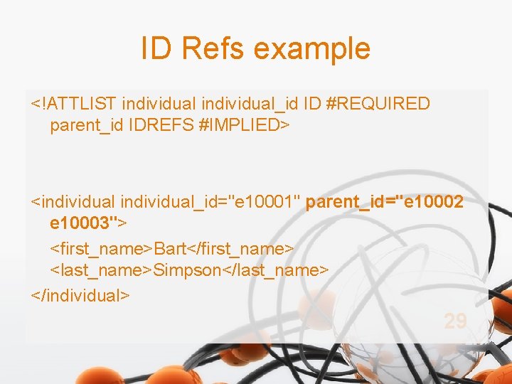 ID Refs example <!ATTLIST individual_id ID #REQUIRED parent_id IDREFS #IMPLIED> <individual_id="e 10001" parent_id="e 10002