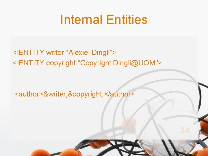 Internal Entities <!ENTITY writer “Alexiei Dingli"> <!ENTITY copyright "Copyright Dingli@UOM"> <author>&writer; &copyright; </author> 34