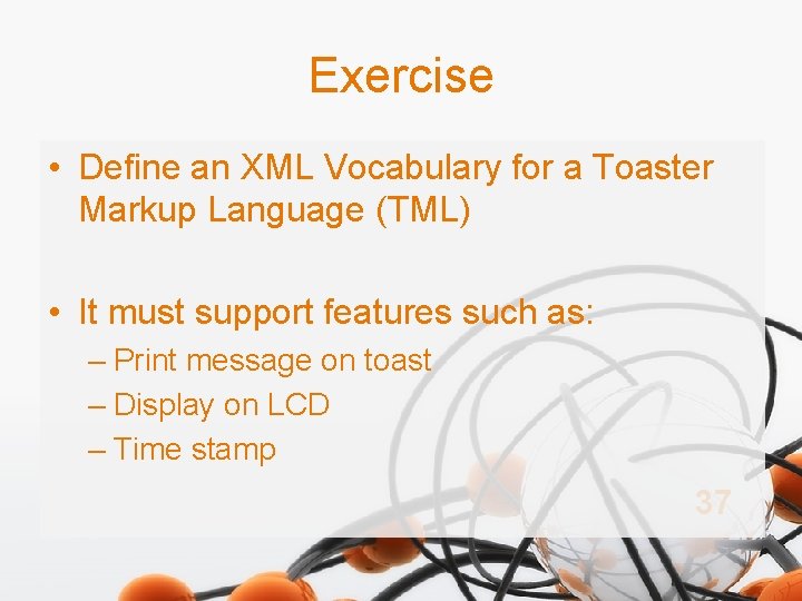 Exercise • Define an XML Vocabulary for a Toaster Markup Language (TML) • It