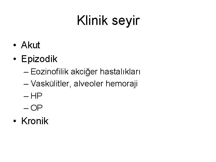 Klinik seyir • Akut • Epizodik – Eozinofilik akciğer hastalıkları – Vaskülitler, alveoler hemoraji