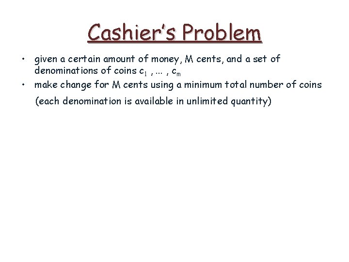 Cashier’s Problem • given a certain amount of money, M cents, and a set