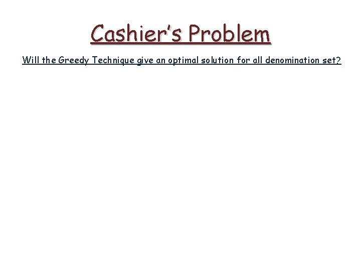 Cashier’s Problem Will the Greedy Technique give an optimal solution for all denomination set?