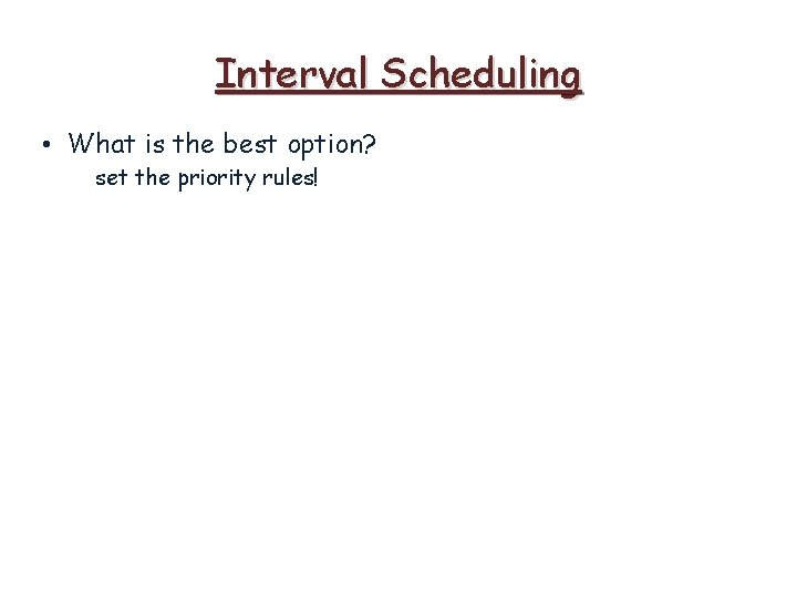 Interval Scheduling • What is the best option? set the priority rules! 