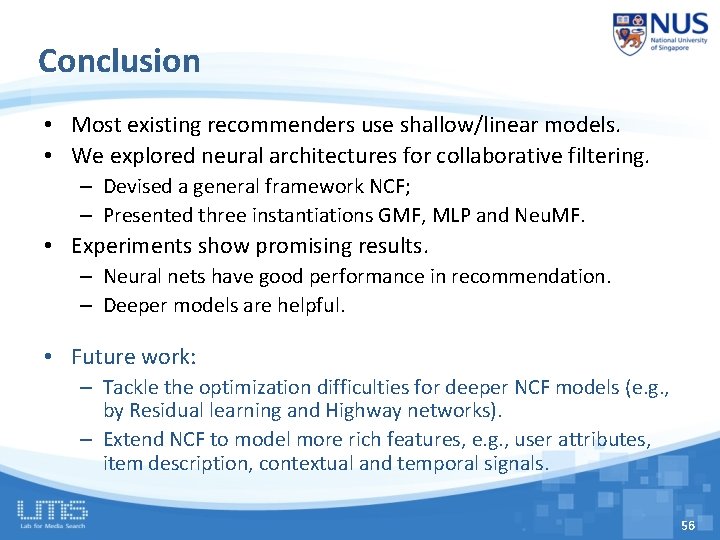 Conclusion • Most existing recommenders use shallow/linear models. • We explored neural architectures for