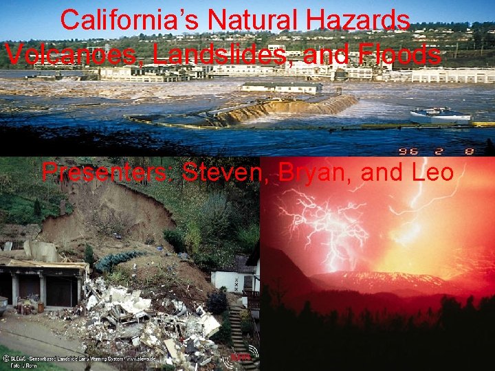 California’s Natural Hazards Volcanoes, Landslides, and Floods Presenters: Steven, Bryan, and Leo 