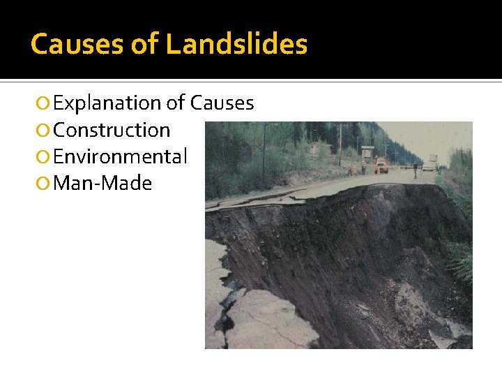 Causes of Landslides Explanation of Causes Construction Environmental Man-Made 