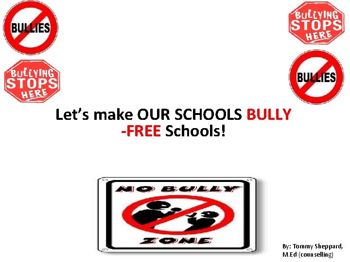 Let’s make OUR SCHOOLS BULLY -FREE Schools! By: Tommy Sheppard, M. Ed (counselling) 