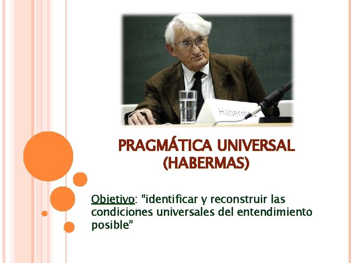 PRAGMÁTICA UNIVERSAL (HABERMAS) Objetivo: “identificar y reconstruir las condiciones universales del entendimiento posible” PRAGMÁTICA UNIVERSAL (HABERMAS) Objetivo: “identificar y reconstruir las condiciones universales del entendimiento posible”