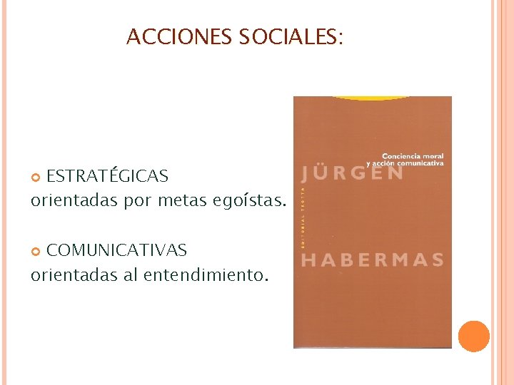 ACCIONES SOCIALES: ESTRATÉGICAS orientadas por metas egoístas. COMUNICATIVAS orientadas al entendimiento. ACCIONES SOCIALES: ESTRATÉGICAS orientadas por metas egoístas. COMUNICATIVAS orientadas al entendimiento.