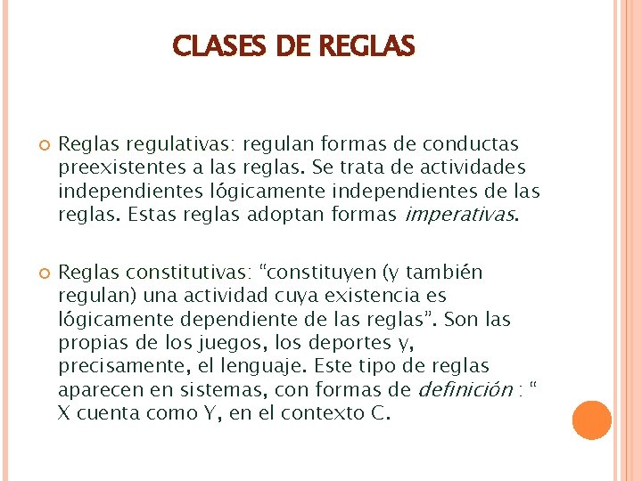 CLASES DE REGLAS Reglas regulativas: regulativas regulan formas de conductas preexistentes a las reglas. CLASES DE REGLAS Reglas regulativas: regulativas regulan formas de conductas preexistentes a las reglas.