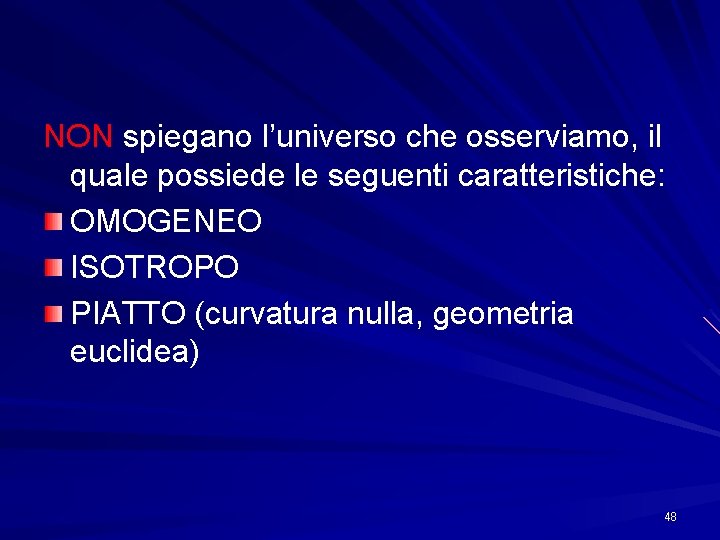 NON spiegano l’universo che osserviamo, il quale possiede le seguenti caratteristiche: OMOGENEO ISOTROPO PIATTO