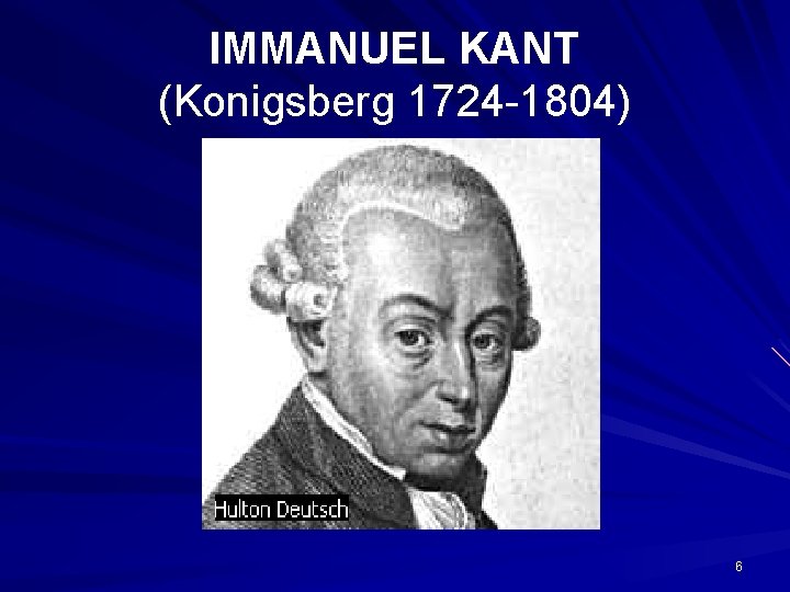 IMMANUEL KANT (Konigsberg 1724 -1804) 6 