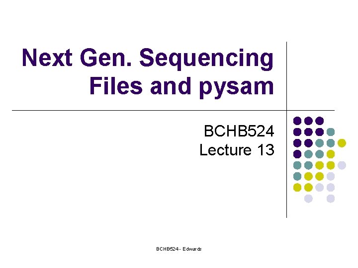 Next Gen. Sequencing Files and pysam BCHB 524 Lecture 13 BCHB 524 - Edwards