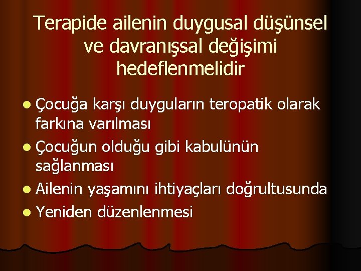 Terapide ailenin duygusal düşünsel ve davranışsal değişimi hedeflenmelidir l Çocuğa karşı duyguların teropatik olarak