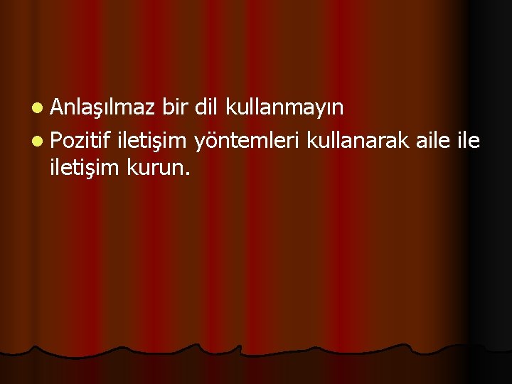 l Anlaşılmaz bir dil kullanmayın l Pozitif iletişim yöntemleri kullanarak aile iletişim kurun. 