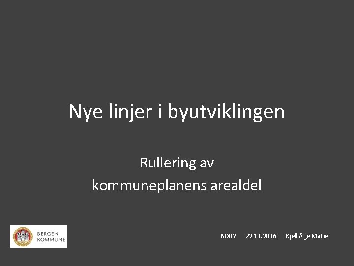 Nye linjer i byutviklingen Rullering av kommuneplanens arealdel BOBY 22. 11. 2016 Kjell Åge