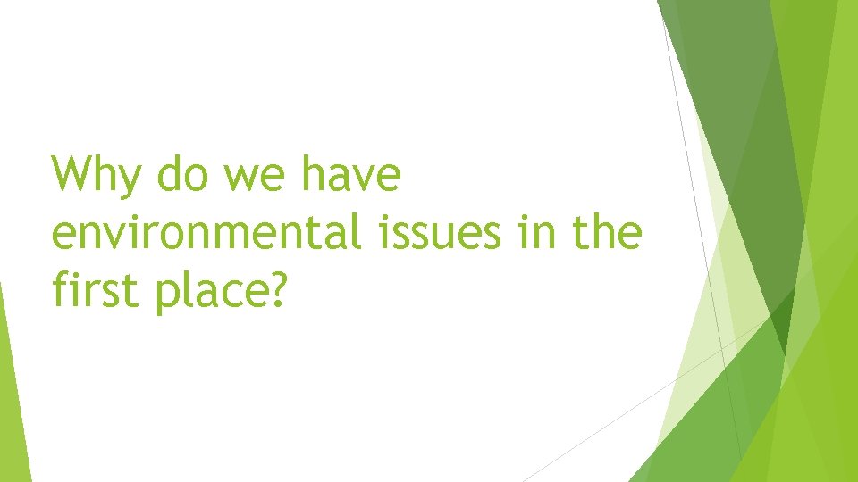 Why do we have environmental issues in the first place? Why do we have environmental issues in the first place?