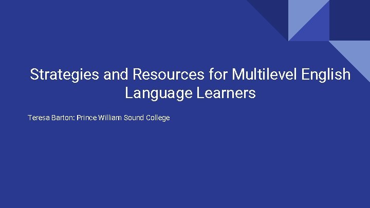 Strategies and Resources for Multilevel English Language Learners Teresa Barton: Prince William Sound College Strategies and Resources for Multilevel English Language Learners Teresa Barton: Prince William Sound College