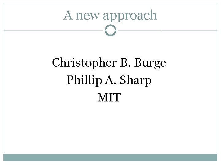 A new approach Christopher B. Burge Phillip A. Sharp MIT 