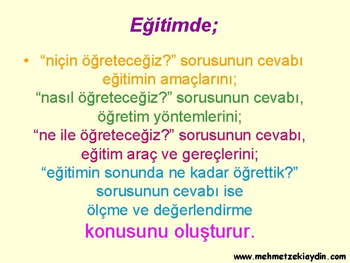 Eğitimde; • “niçin öğreteceğiz? ” sorusunun cevabı eğitimin amaçlarını; “nasıl öğreteceğiz? ” sorusunun cevabı,