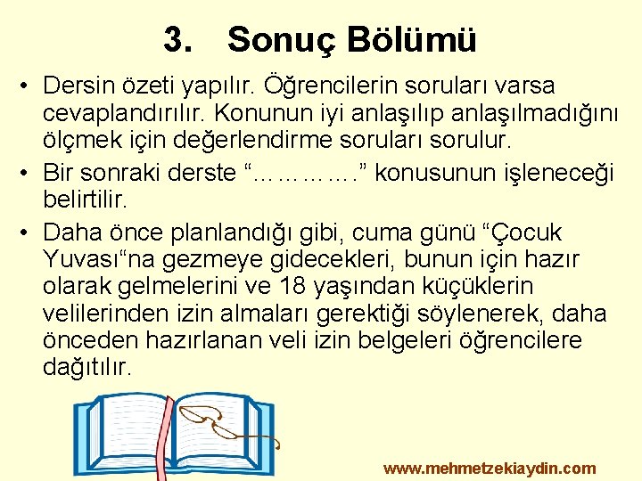 3. Sonuç Bölümü • Dersin özeti yapılır. Öğrencilerin soruları varsa cevaplandırılır. Konunun iyi anlaşılıp