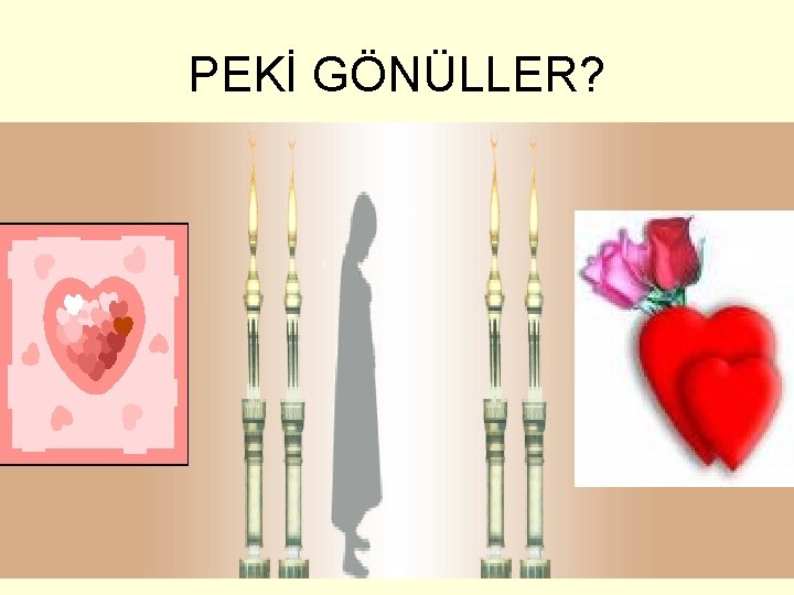 PEKİ GÖNÜLLER? 