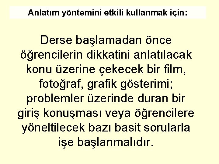 Anlatım yöntemini etkili kullanmak için: Derse başlamadan önce öğrencilerin dikkatini anlatılacak konu üzerine çekecek