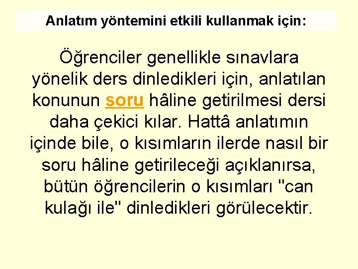 Anlatım yöntemini etkili kullanmak için: Öğrenciler genellikle sınavlara yönelik ders dinledikleri için, anlatılan konunun