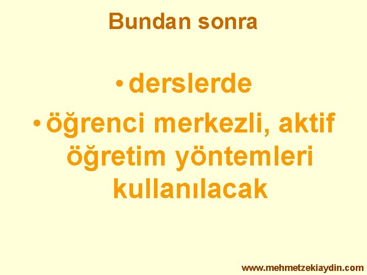 Bundan sonra • derslerde • öğrenci merkezli, aktif öğretim yöntemleri kullanılacak www. mehmetzekiaydin. com