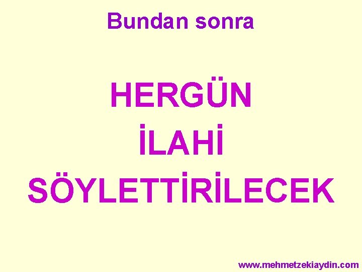 Bundan sonra HERGÜN İLAHİ SÖYLETTİRİLECEK www. mehmetzekiaydin. com 