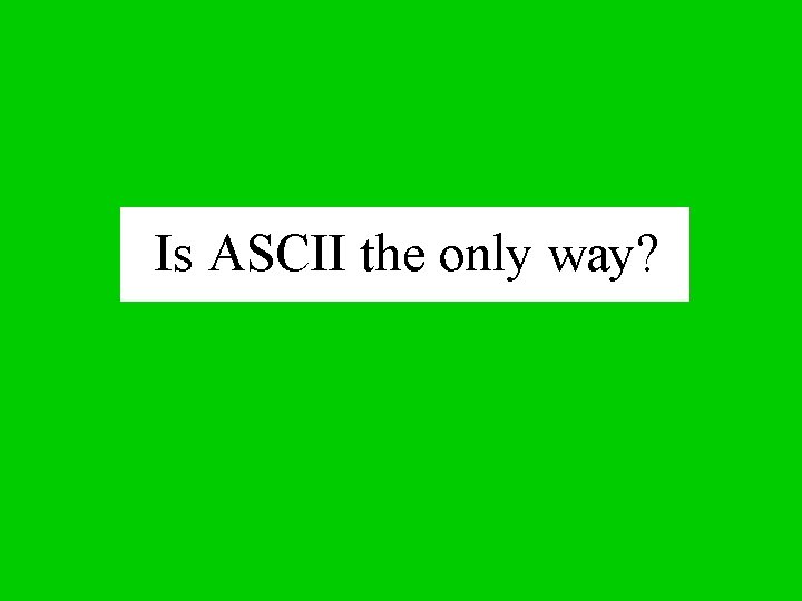 Is ASCII the only way? 
