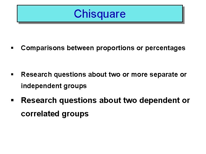 Chisquare § Comparisons between proportions or percentages § Research questions about two or more