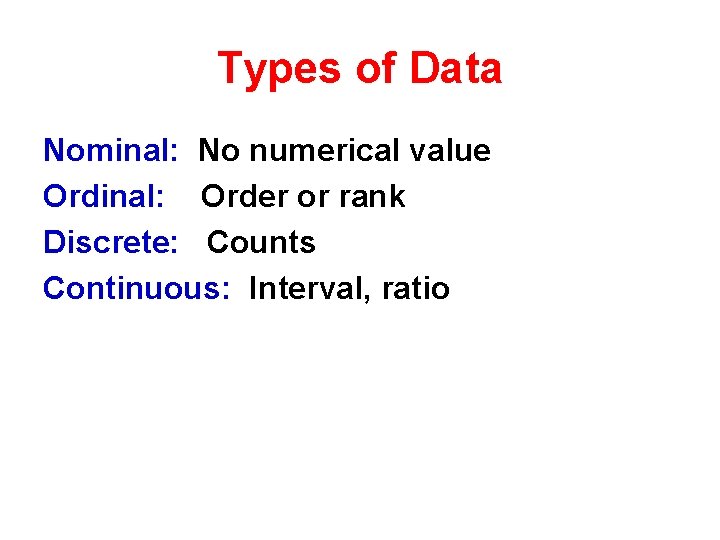 Types of Data Nominal: No numerical value Ordinal: Order or rank Discrete: Counts Continuous:
