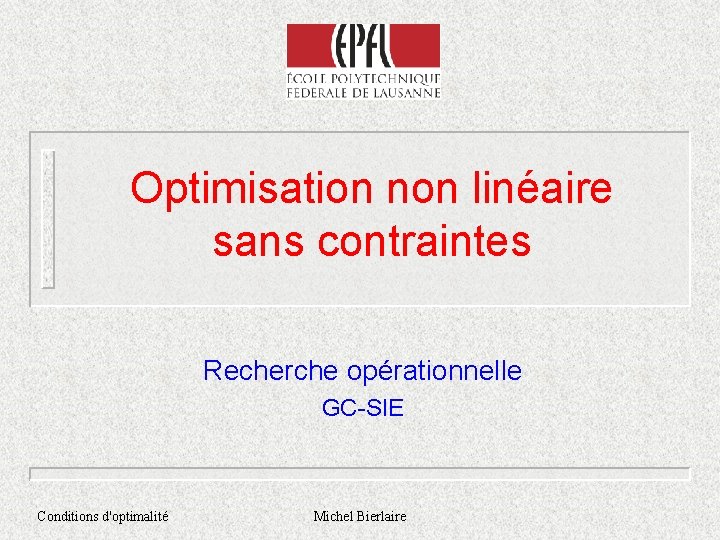 Optimisation non linéaire sans contraintes Recherche opérationnelle GC-SIE Conditions d'optimalité Michel Bierlaire 
