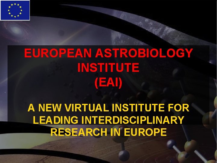 EUROPEAN ASTROBIOLOGY INSTITUTE (EAI) A NEW VIRTUAL INSTITUTE FOR LEADING INTERDISCIPLINARY RESEARCH IN EUROPE