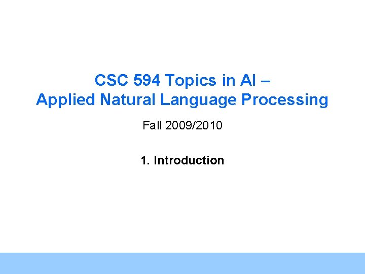 CSC 594 Topics in AI – Applied Natural Language Processing Fall 2009/2010 1. Introduction CSC 594 Topics in AI – Applied Natural Language Processing Fall 2009/2010 1. Introduction