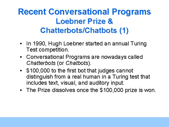 Recent Conversational Programs Loebner Prize & Chatterbots/Chatbots (1) • In 1990, Hugh Loebner started Recent Conversational Programs Loebner Prize & Chatterbots/Chatbots (1) • In 1990, Hugh Loebner started